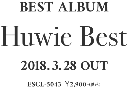 BEST ALBUM 「Huwie Best」2018.3.28 OUT  ESCL-5043 \2,900-（税込）