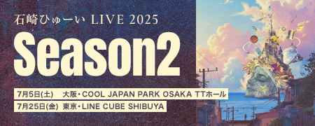 石崎ひゅーい LIVE 2025 - Season2 - 7月5日(土)　大阪・COOL JAPAN PARK OSAKA TTホール 7月25日(金)　東京・LINE CUBE SHIBUYA