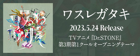 ワスレガタキ 2023.5.24 Release TVアニメ『Dr.STONE』第3期第1クールオープニングテーマ